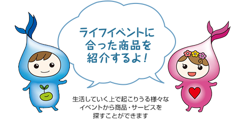 ライフイベントに合った商品を紹介するよ！　生活していく上で起こりうる様々なイベントから商品・サービスを探すことができます